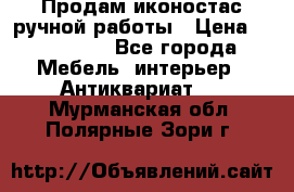 Продам иконостас ручной работы › Цена ­ 300 000 - Все города Мебель, интерьер » Антиквариат   . Мурманская обл.,Полярные Зори г.